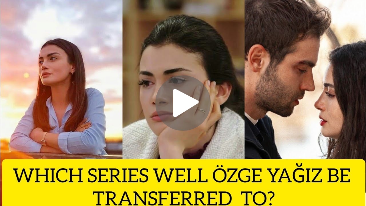 Which Series Well Özge Yağız Be Transferred To?