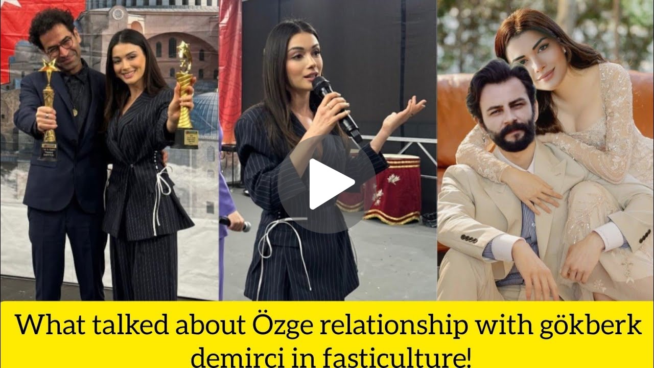 Özge Yağız and Gökberk Demirci: A Closer Look at Their Relationship !